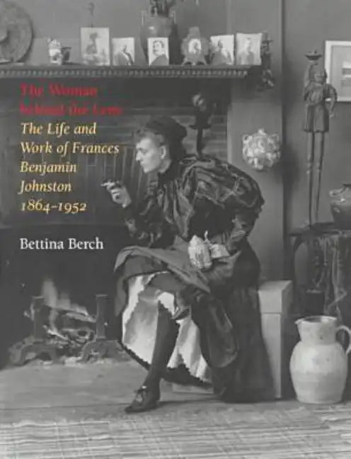 Woman Behind the Lens: The Life and Work of Frances Benjamin Johnston, 1864-1952 - Paperback