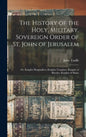 The History of the Holy, Military, Sovereign Order of St. John of Jerusalem: Or, Knights Hospitallers, Knights Templars, Knights of Rhodes, Knights of - Hardcover