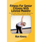 Fitness For Senior Citizens With Limited Mobility: Don't Let Your Limited Mobility Stop You From Exercising! - Paperback