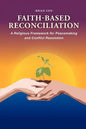 Faith-Based Reconciliation: A Religious Framework for Peacemaking and Conflict Resolution - Paperback