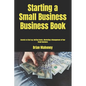 Starting a Small Business Business Book: Secrets to Start up, Getting Grants, Marketing & Management of Your Small Business - Paperback