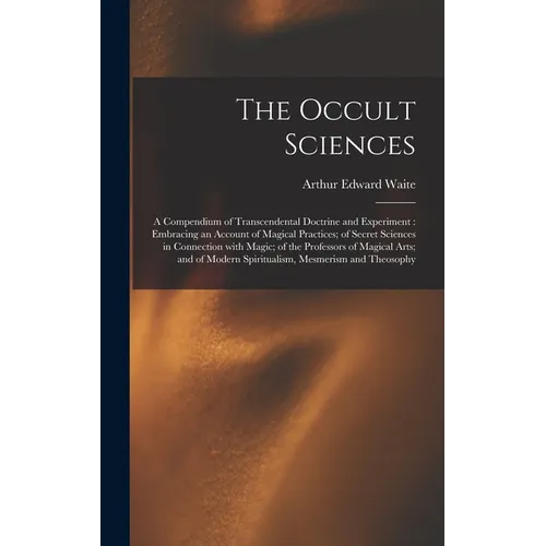The Occult Sciences: a Compendium of Transcendental Doctrine and Experiment: Embracing an Account of Magical Practices; of Secret Sciences - Hardcover