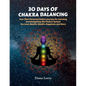 30 Days of Chakra Balancing: Your Own Personal Chakra Journey for Learning and Navigating the Chakric System for Love, Health, Wealth, Happiness and M - Paperback