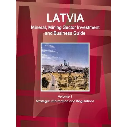 Latvia Mineral, Mining Sector Investment and Business Guide Volume 1 Strategic Information and Regulations - Paperback