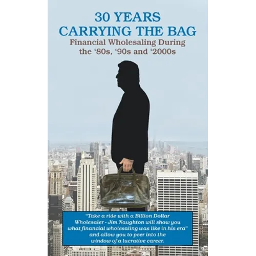30 YEARS CARRYING THE BAG / Financial Wholesaling During the '80s, '90s and '2000s - Paperback