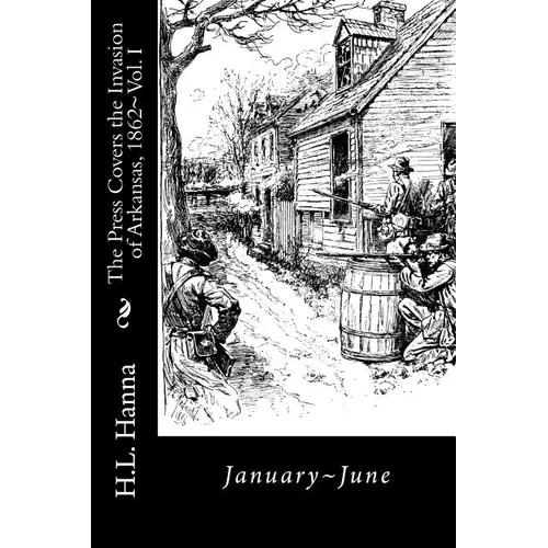 The Press Covers the Invasion of Arkansas, 1862: Vol. 1 January-June - Paperback