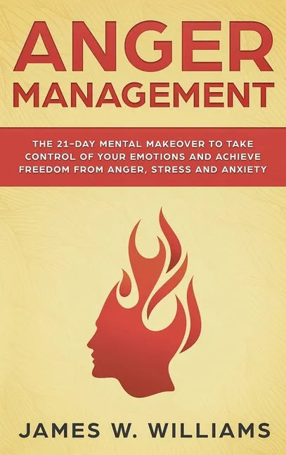 Anger Management: The 21-Day Mental Makeover to Take Control of Your Emotions and Achieve Freedom from Anger, Stress, and Anxiety (Pract - Hardcover
