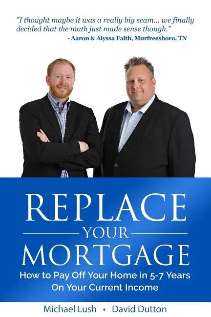 Replace Your Mortgage: How to Pay Off Your Home in 5-7 Years on Your Current Income - Paperback