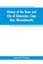 History of the town and city of Gloucester, Cape Ann, Massachusetts - Paperback