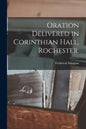 Oration Delivered in Corinthian Hall, Rochester. - Paperback