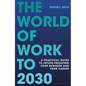 The World of Work to 2030: A Practical Guide to Future-Proofing Your Business and Your Career - Hardcover