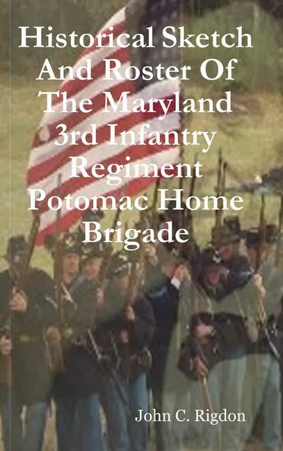 Historical Sketch And Roster Of The Maryland 3rd Infantry Regiment Potomac Home Brigade - Hardcover