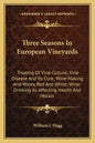 Three Seasons in European Vineyards: Treating of Vine-Culture; Vine Disease and Its Cure; Wine-Making and Wines, Red and White; Wine-Drinking as Affec - Paperback