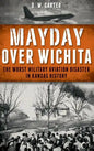 Mayday Over Wichita: The Worst Military Aviation Disaster in Kansas History - Hardcover