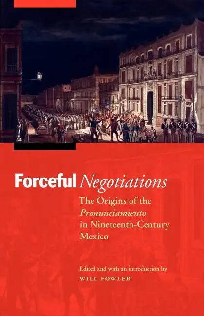 Forceful Negotiations: The Origins of the Pronunciamiento in Nineteenth-Century Mexico - Paperback