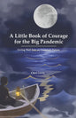 A Little Book of Courage for the Big Pandemic: Living well into an uncertain future - Paperback