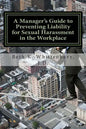 A Manager's Guide to Preventing Liability for Sexual Harassment in the Workplace - Paperback