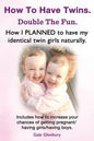 How to Have Twins. Double the Fun. How I Planned to Have My Identical Twin Girls Naturally. Chances of Having Twins. How to Get Twins Naturally. - Paperback