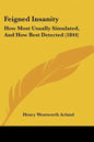 Feigned Insanity: How Most Usually Simulated, and How Best Detected (1844) - Paperback