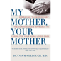 My Mother, Your Mother: Embracing Slow Medicine, the Compassionate Approach to Caring for Your Aging Loved Ones - Paperback