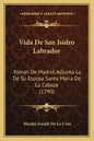 Vida De San Isidro Labrador: Patron De Madrid, Adjunta La De Su Esposa Santa Maria De La Cabeza (1790) - Paperback