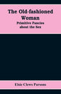 The Old-fashioned Woman: Primitive Fancies about the Sex - Paperback