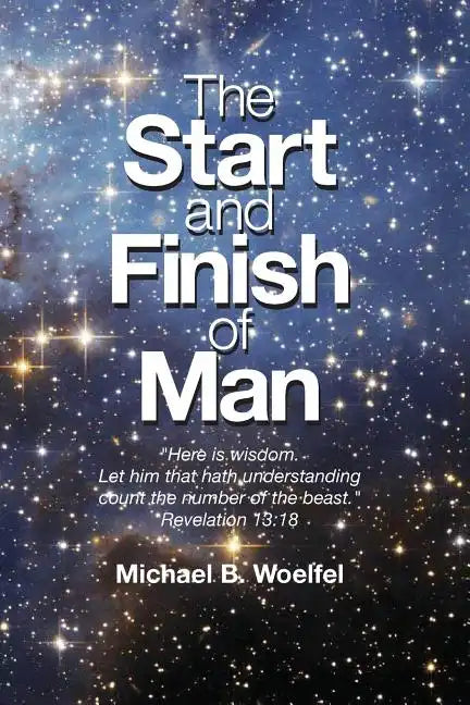 The Start and Finish of Man: A Biblical Case For Human Closure In Our Lifetime - Paperback