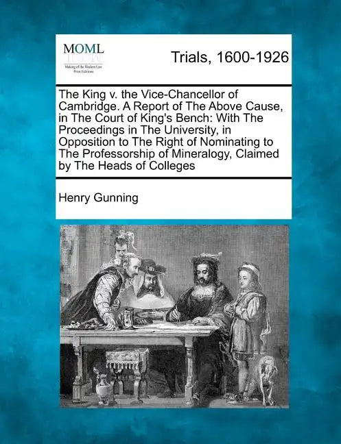 The King V. the Vice-Chancellor of Cambridge. a Report of the Above Cause, in the Court of King's Bench: With the Proceedings in the University, in Op - Paperback