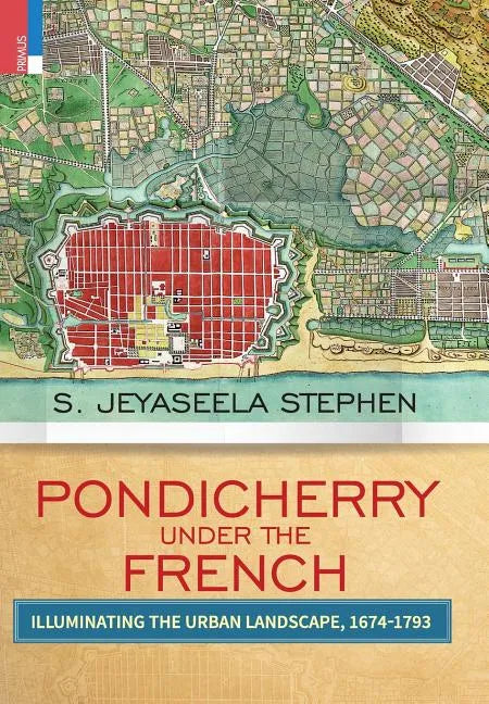 Pondicherry Under the French: Illuminating the Urban Landscape 1674-1793 - Hardcover