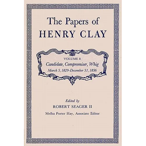 The Papers of Henry Clay: Candidate, Compromiser, Whig, March 5, 1829-December 31, 1836 Volume 8 - Hardcover