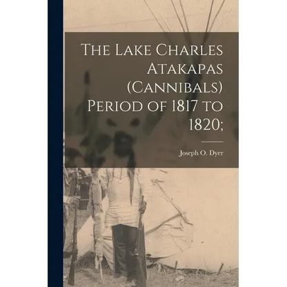 The Lake Charles Atakapas (cannibals) Period of 1817 to 1820; - Paperback