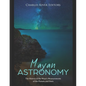 Mayan Astronomy: The History of the Maya's Measurements of the Planets and Stars - Paperback