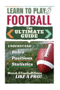 Football: Learn to Play Football: The Ultimate Guide to Understand Football Rules, Football Positions, Football Statistics and W - Paperback