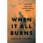 When It All Burns: Fighting Fire in a Transformed World - Hardcover