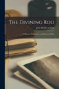 The Divining Rod: Its History, Truthfulness, and Practical Utility - Paperback