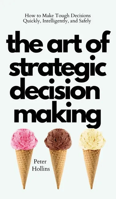 The Art of Strategic Decision-Making: How to Make Tough Decisions Quickly, Intelligently, and Safely - Hardcover