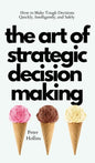 The Art of Strategic Decision-Making: How to Make Tough Decisions Quickly, Intelligently, and Safely - Hardcover