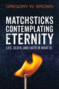 Matchsticks Contemplating Eternity: Life, Death, and Faith in What Is - Paperback