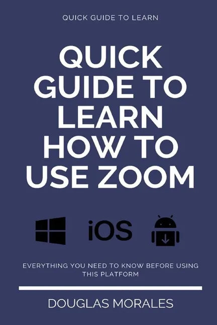 Quick Guide to Lern How to Use Zoom (English Version): Step by Step to Get the Most Out of the Zoom App and Connect in a Better Way - Paperback