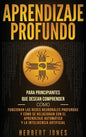 Aprendizaje profundo: Para principiantes que desean comprender cómo funcionan las redes neuronales profundas y cómo se relacionan con el apr - Hardcover