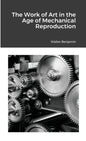 The Work of Art in the Age of Mechanical Reproduction - Paperback