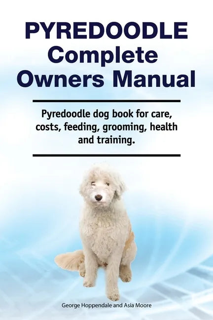Pyredoodle Complete Owners Manual. Pyredoodle dog book for care, costs, feeding, grooming, health and training. - Paperback