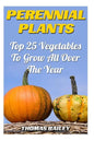 Perennial Plants: Top 25 Vegetables To Grow All Over The Year - Paperback