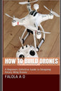How to Build Drones: A Beginners Definitive Guide to Designing Rotary Wing Drones - Paperback