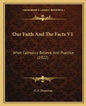 Our Faith and the Facts V1: What Catholics Believe and Practice (1922) - Paperback