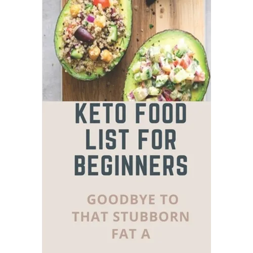 Keto Food List For Beginners: Goodbye To That Stubborn Fat A: Quickstart Keto Diet Guidebook - Paperback