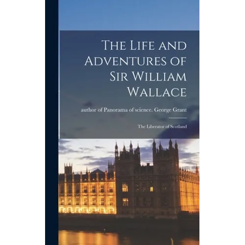 The Life and Adventures of Sir William Wallace: the Liberator of Scotland - Hardcover
