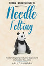 Needle Felting: Beginner + Intermediate Guide to Needle Felting: Needle Felting Compendium for Beginner and Intermediate Wool Artists - Paperback