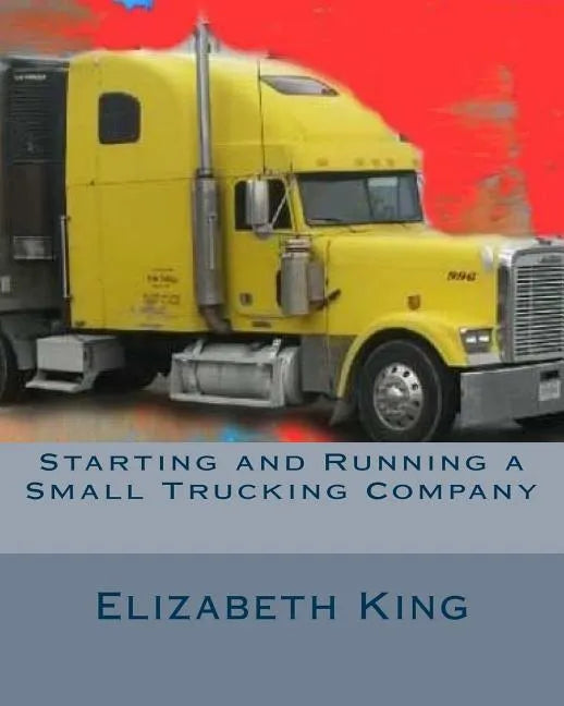 Starting and Running a Small Trucking Company: An Easy Step by Step Guide to Starting and Running a Small Trucking Company - Paperback