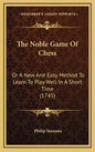 The Noble Game Of Chess: Or A New And Easy Method To Learn To Play Well In A Short Time (1745) - Hardcover